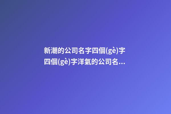 新潮的公司名字四個(gè)字 四個(gè)字洋氣的公司名字-第1張-公司起名-玄機(jī)派